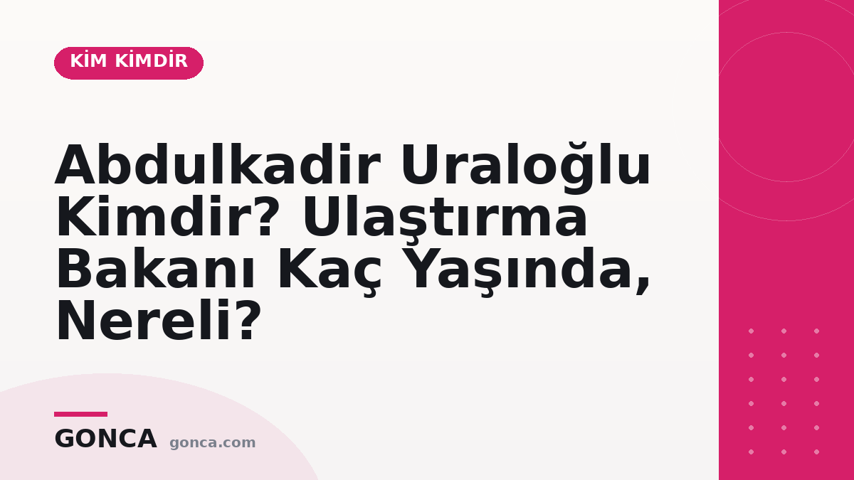 Abdulkadir Uraloğlu Kimdir? Ulaştırma Bakanı Kaç Yaşında, Nereli?