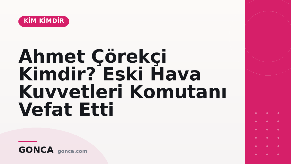 Ahmet Çörekçi Kimdir? Eski Hava Kuvvetleri Komutanı Vefat Etti