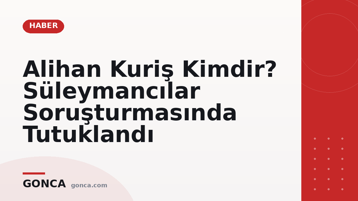 Alihan Kuriş Kimdir? Süleymancılar Soruşturmasında Tutuklandı