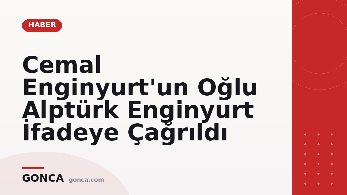 Cemal Enginyurt'un Oğlu Alptürk Enginyurt İfadeye Çağrıldı