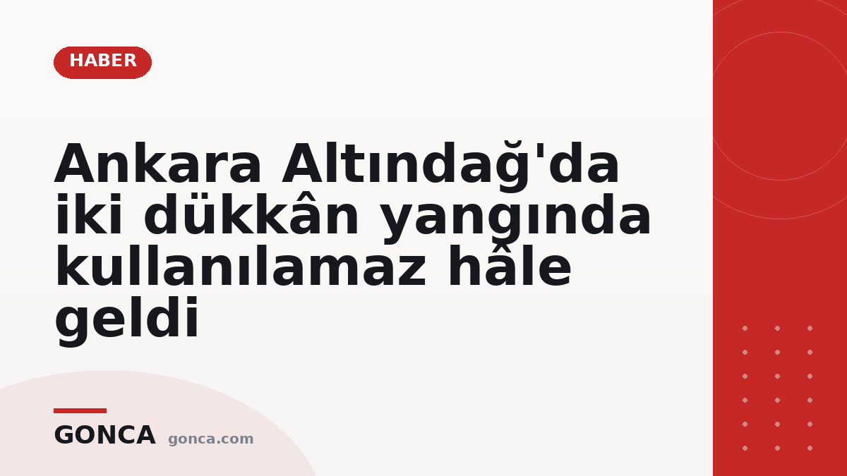 Ankara Altındağ'da iki dükkân yangında kullanılamaz hâle geldi