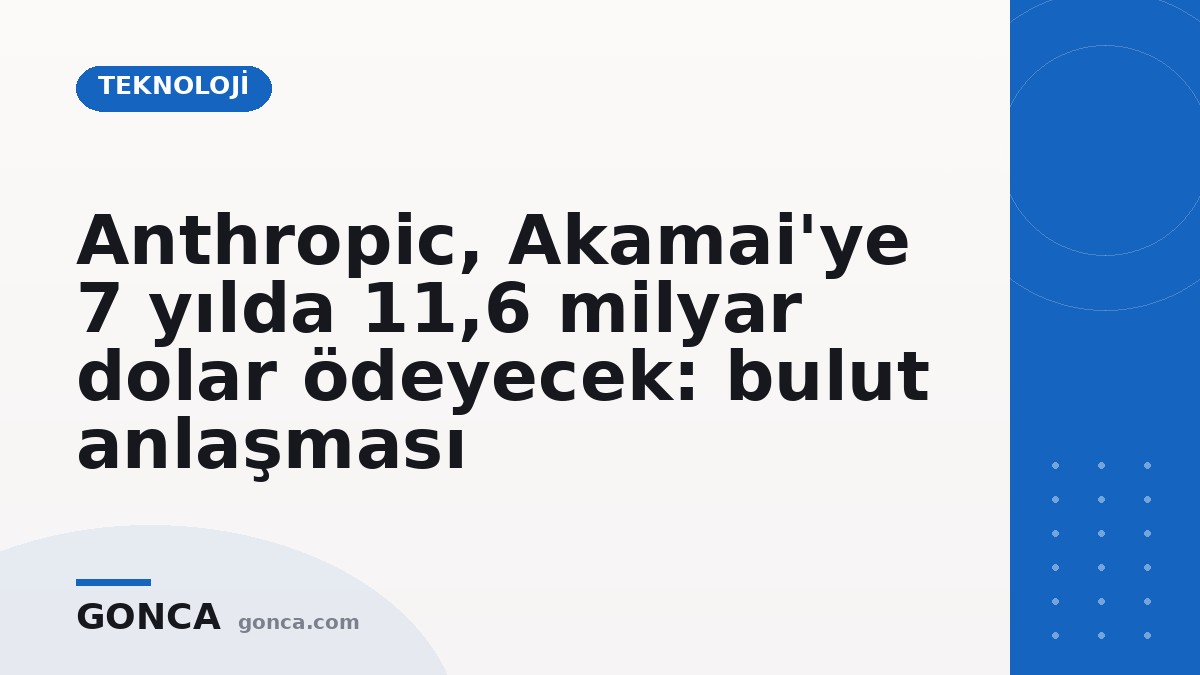 Anthropic, Akamai'ye 7 yılda 11,6 milyar dolar ödeyecek: bulut anlaşması