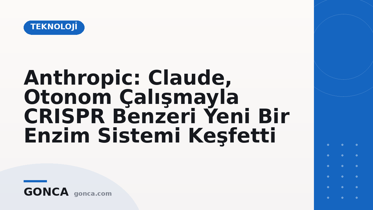 Anthropic: Claude, Otonom Çalışmayla CRISPR Benzeri Yeni Bir Enzim Sistemi Keşfetti