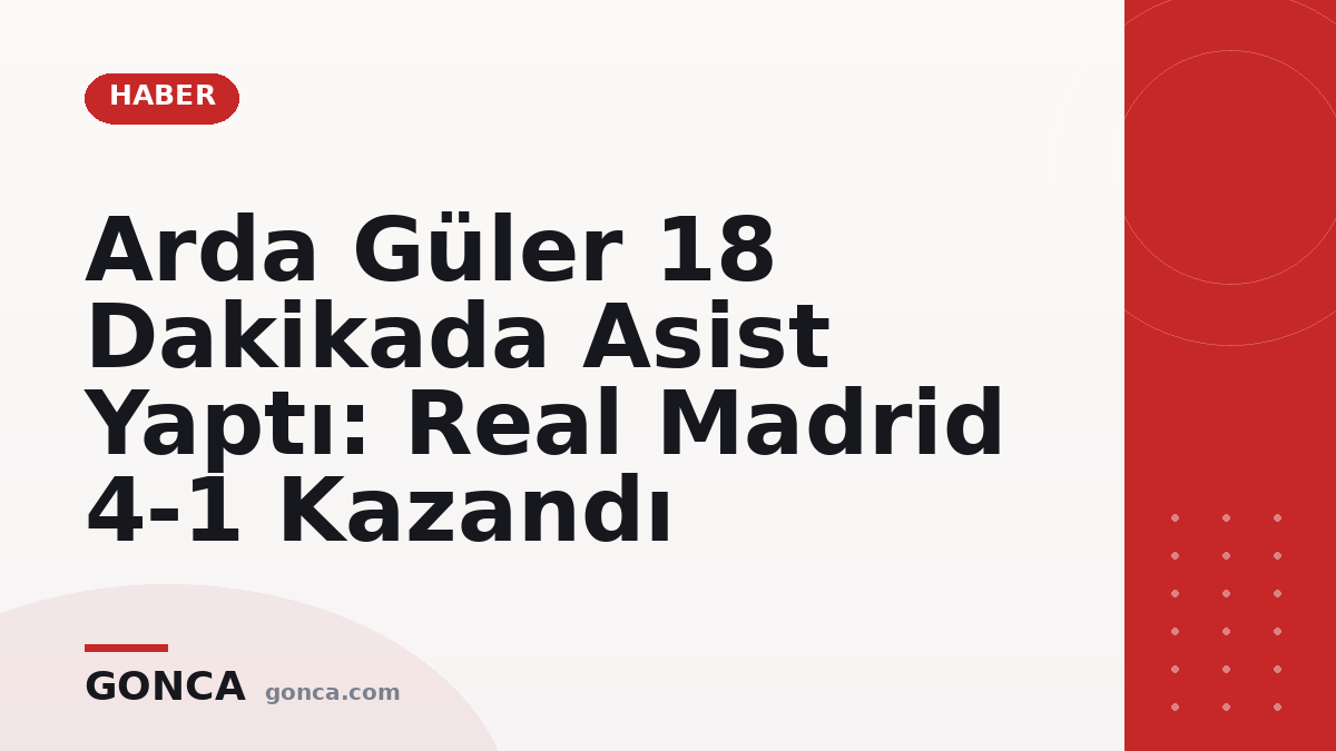 Arda Güler 18 Dakikada Asist Yaptı: Real Madrid 4-1 Kazandı