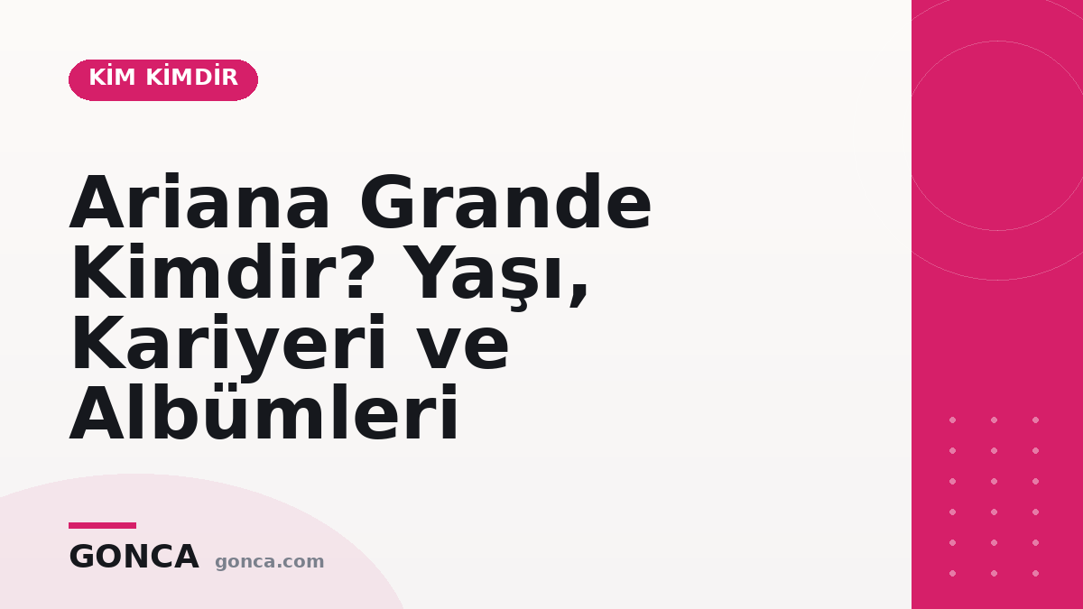 Ariana Grande Kimdir? Yaşı, Kariyeri ve Albümleri