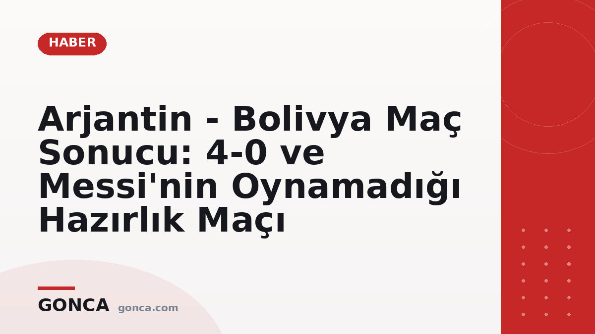 Arjantin - Bolivya Maç Sonucu: 4-0 ve Messi'nin Oynamadığı Hazırlık Maçı