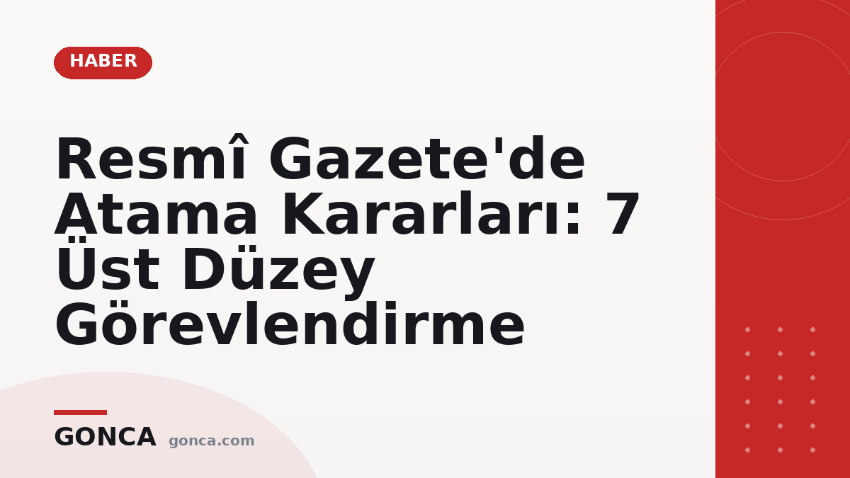 Resmî Gazete'de Atama Kararları: 7 Üst Düzey Görevlendirme