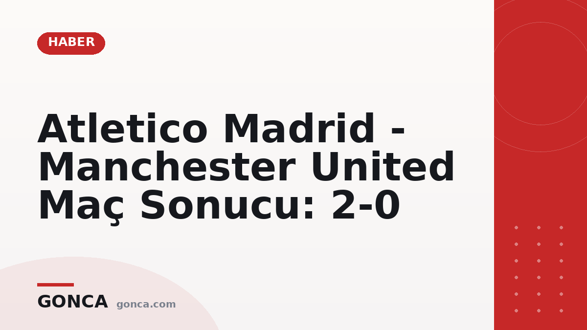 Atletico Madrid - Manchester United Maç Sonucu: 2-0