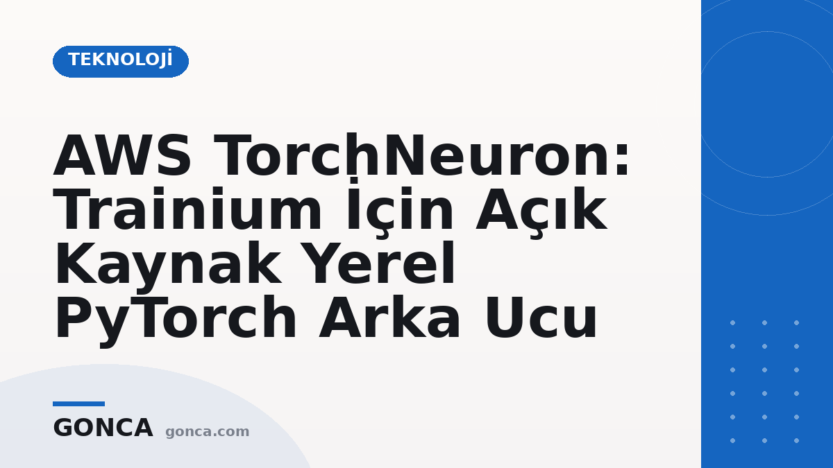 AWS TorchNeuron: Trainium İçin Açık Kaynak Yerel PyTorch Arka Ucu
