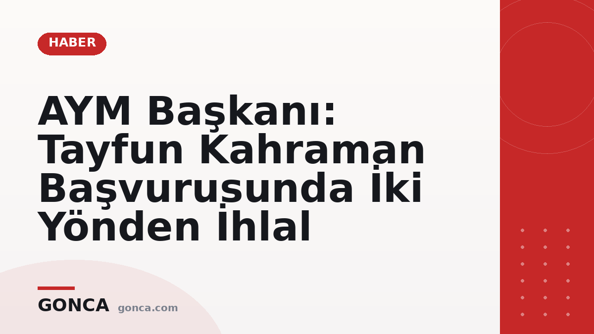 AYM Başkanı: Tayfun Kahraman Başvurusunda İki Yönden İhlal