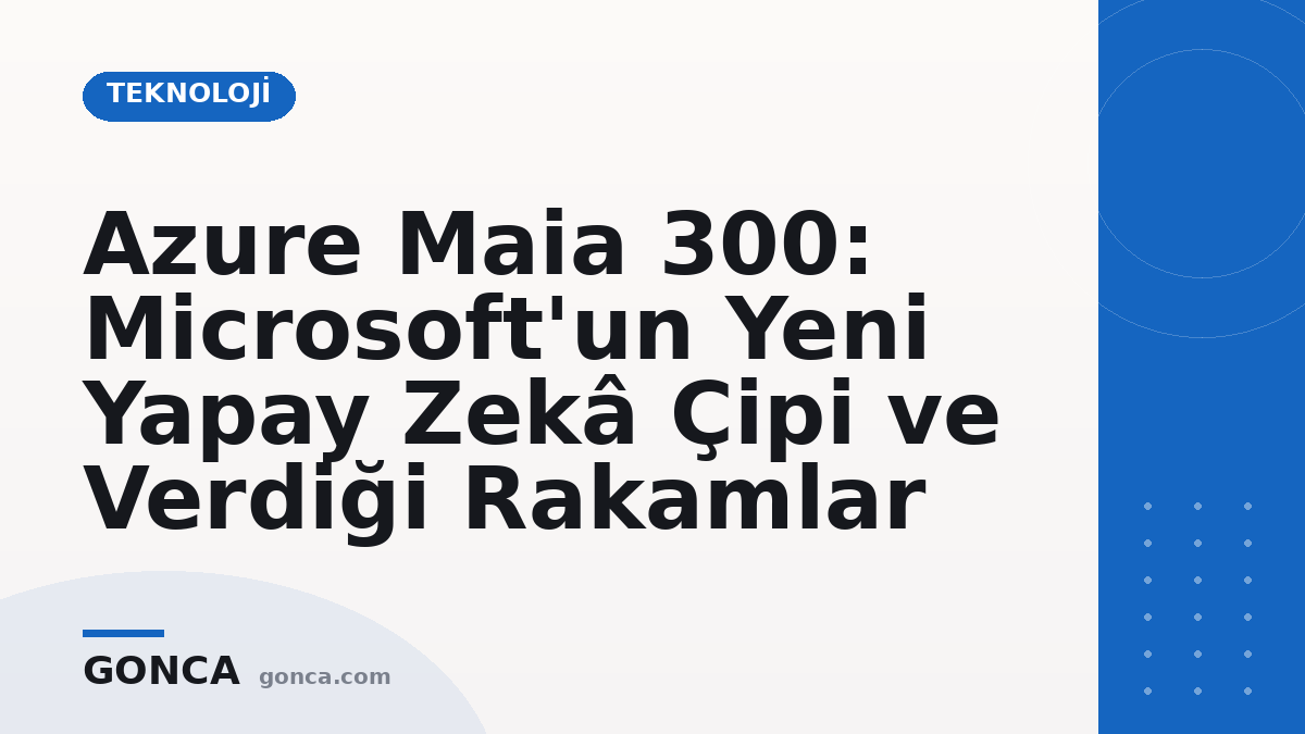 Azure Maia 300: Microsoft'un Yeni Yapay Zekâ Çipi ve Verdiği Rakamlar