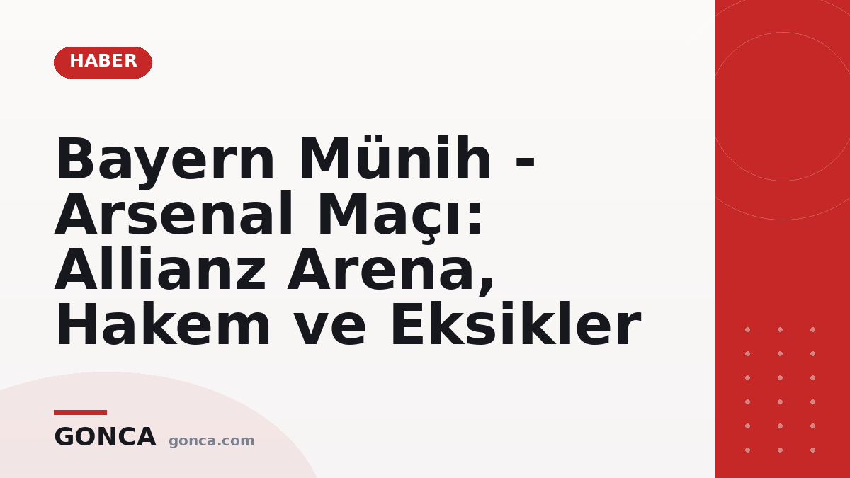 Bayern Münih - Arsenal Maçı: Allianz Arena, Hakem ve Eksikler