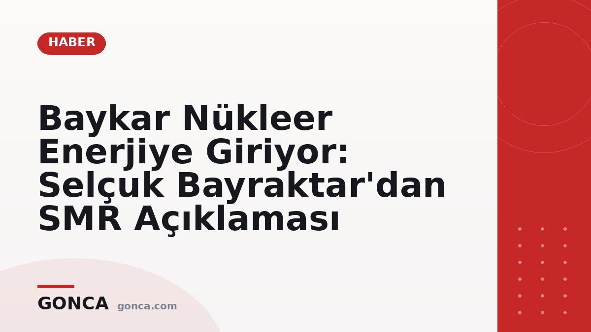 Baykar Nükleer Enerjiye Giriyor: Selçuk Bayraktar'dan SMR Açıklaması