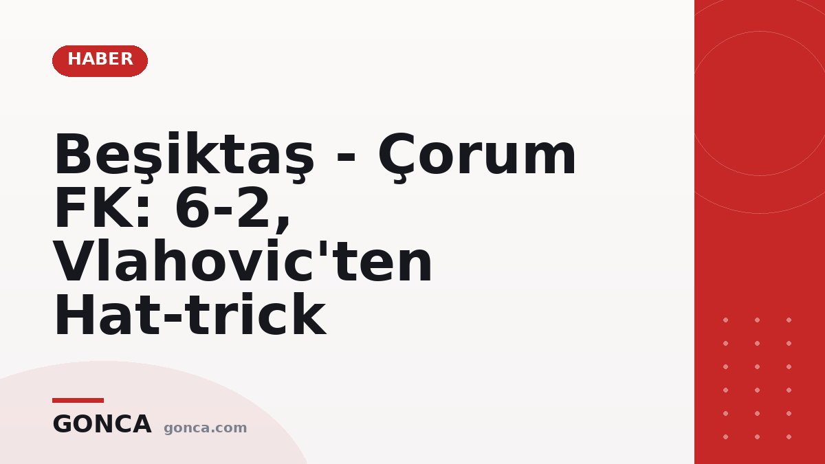 Beşiktaş - Çorum FK: 6-2, Vlahovic'ten Hat-trick