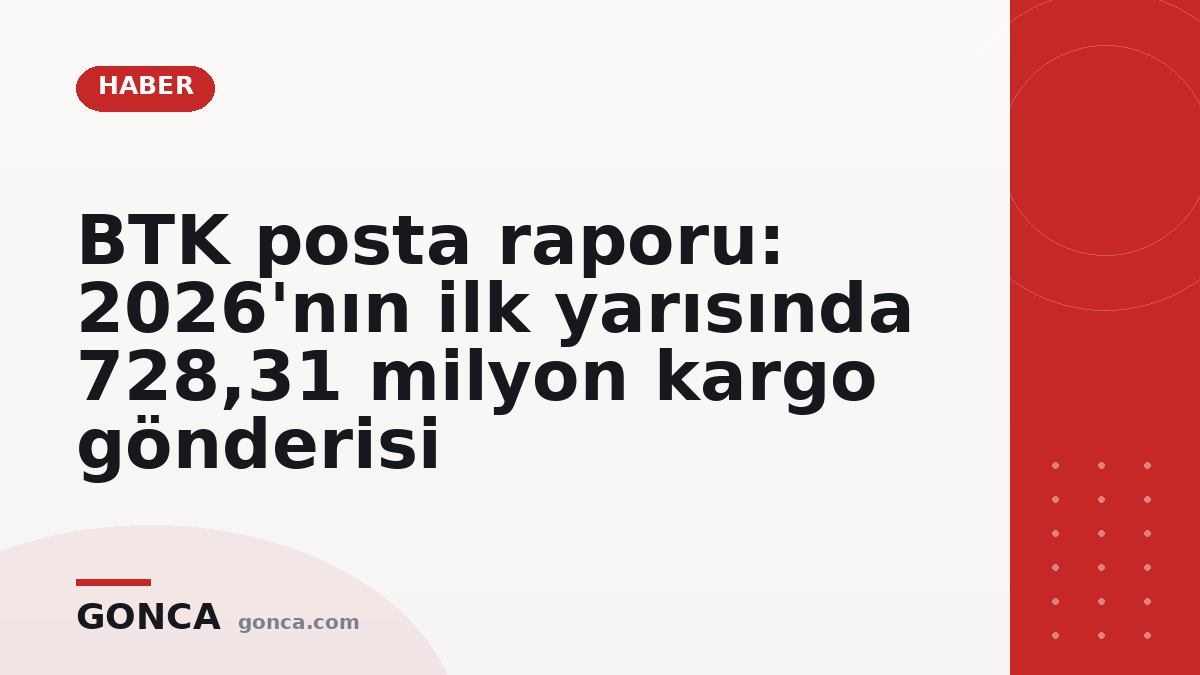 BTK posta raporu: 2026'nın ilk yarısında 728,31 milyon kargo gönderisi