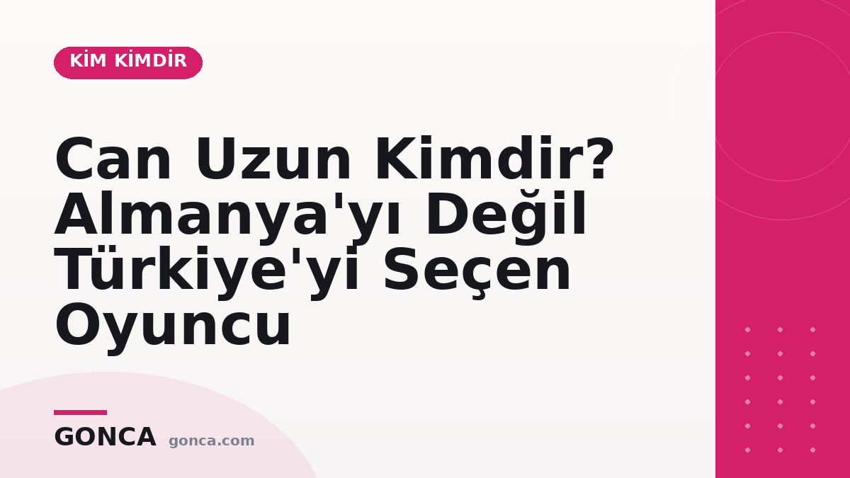 Can Uzun Kimdir? Almanya'yı Değil Türkiye'yi Seçen Oyuncu