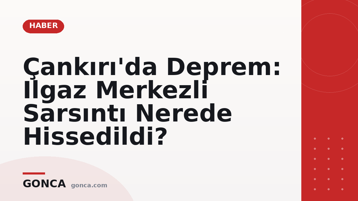 Çankırı'da Deprem: Ilgaz Merkezli Sarsıntı Nerede Hissedildi?