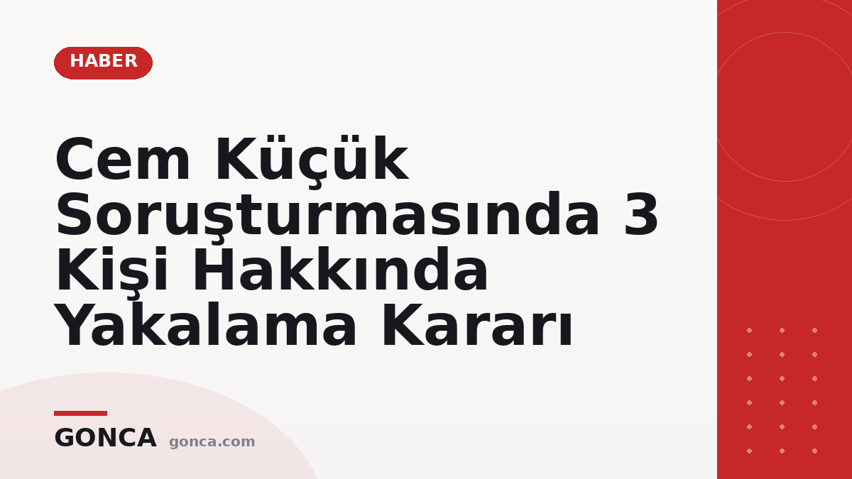 Cem Küçük Soruşturmasında 3 Kişi Hakkında Yakalama Kararı