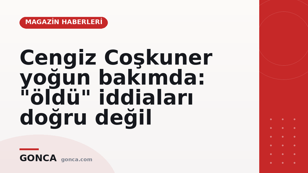 Cengiz Coşkuner yoğun bakımda: "öldü" iddiaları doğru değil