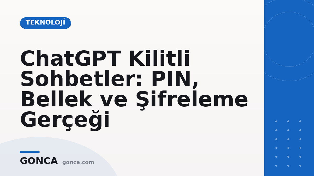 ChatGPT Kilitli Sohbetler: PIN, Bellek ve Şifreleme Gerçeği