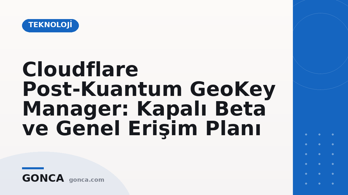 Cloudflare Post-Kuantum GeoKey Manager: Kapalı Beta ve Genel Erişim Planı