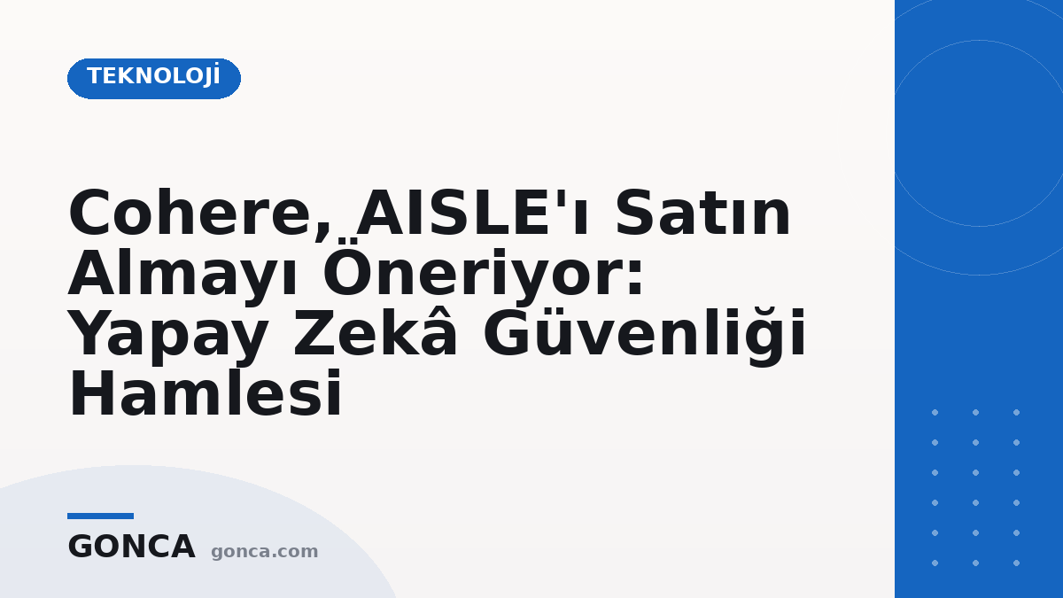 Cohere, AISLE'ı Satın Almayı Öneriyor: Yapay Zekâ Güvenliği Hamlesi