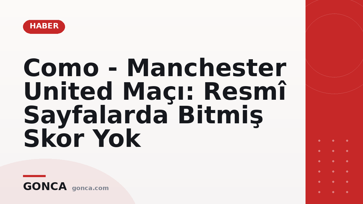 Como - Manchester United Maçı: Resmî Sayfalarda Bitmiş Skor Yok