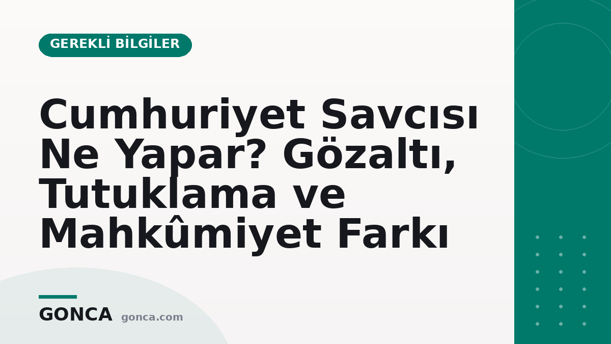 Cumhuriyet Savcısı Ne Yapar? Gözaltı, Tutuklama ve Mahkûmiyet Farkı