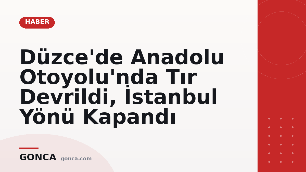 Düzce'de Anadolu Otoyolu'nda Tır Devrildi, İstanbul Yönü Kapandı