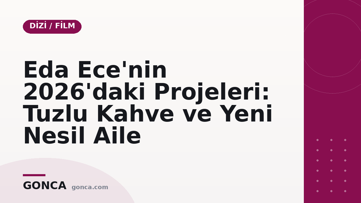 Eda Ece'nin 2026'daki Projeleri: Tuzlu Kahve ve Yeni Nesil Aile