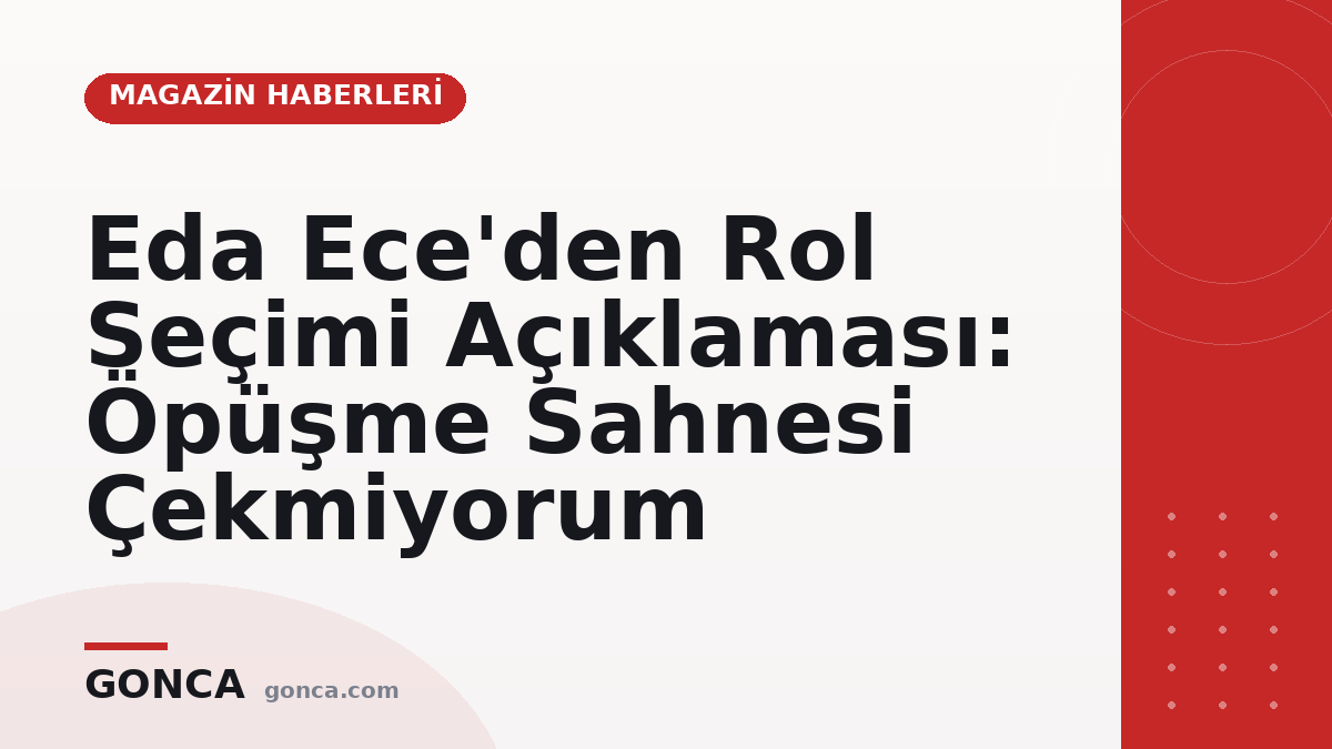 Eda Ece'den Rol Seçimi Açıklaması: Öpüşme Sahnesi Çekmiyorum