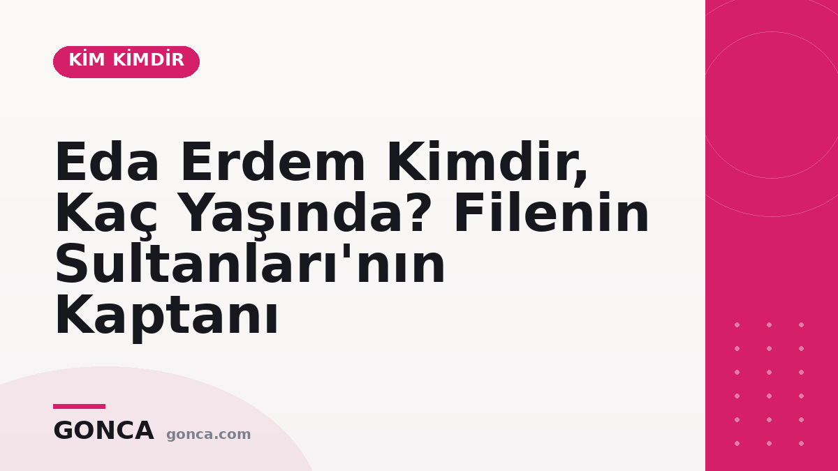 Eda Erdem Kimdir, Kaç Yaşında? Filenin Sultanları'nın Kaptanı