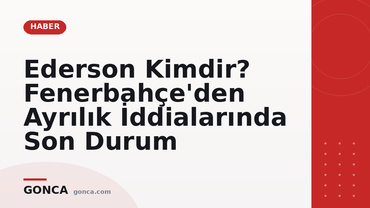 Ederson Kimdir? Fenerbahçe'den Ayrılık İddialarında Son Durum