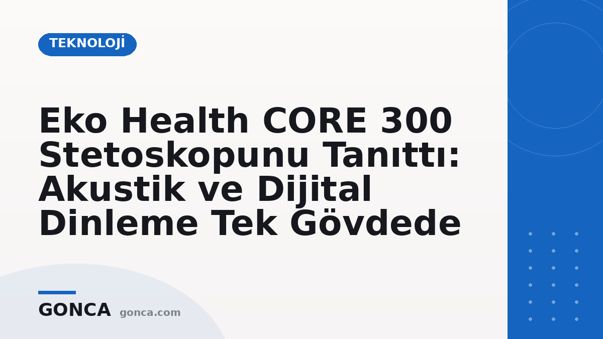Eko Health CORE 300 Stetoskopunu Tanıttı: Akustik ve Dijital Dinleme Tek Gövdede