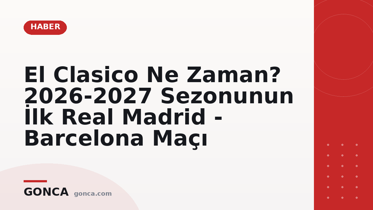 El Clasico Ne Zaman? 2026-2027 Sezonunun İlk Real Madrid - Barcelona Maçı