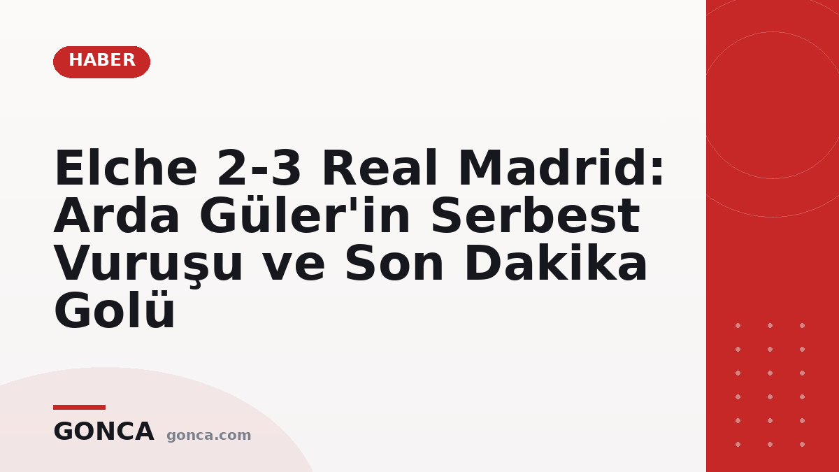 Elche 2-3 Real Madrid: Arda Güler'in Serbest Vuruşu ve Son Dakika Golü