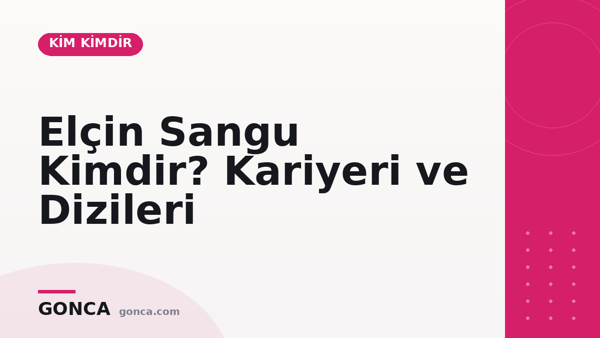 Elçin Sangu Kimdir? Kariyeri ve Dizileri