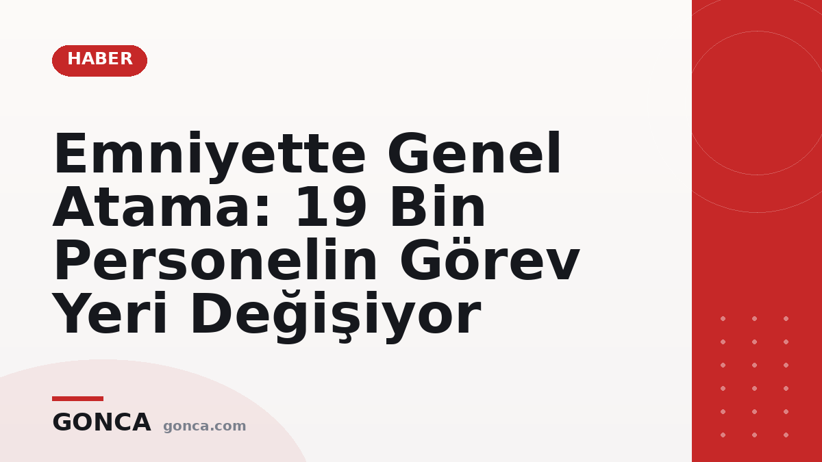 Emniyette Genel Atama: 19 Bin Personelin Görev Yeri Değişiyor