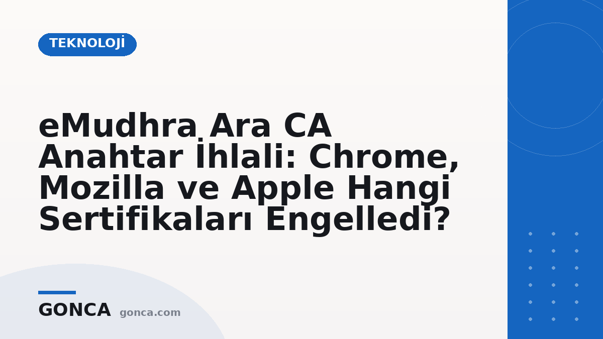 eMudhra Ara CA Anahtar İhlali: Chrome, Mozilla ve Apple Hangi Sertifikaları Engelledi?