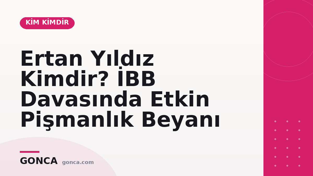 Ertan Yıldız Kimdir? İBB Davasında Etkin Pişmanlık Beyanı
