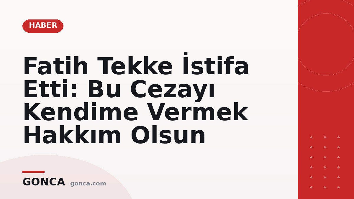 Fatih Tekke İstifa Etti: Bu Cezayı Kendime Vermek Hakkım Olsun