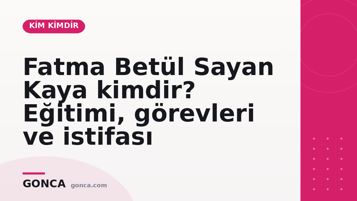 Fatma Betül Sayan Kaya kimdir? Eğitimi, görevleri ve istifası