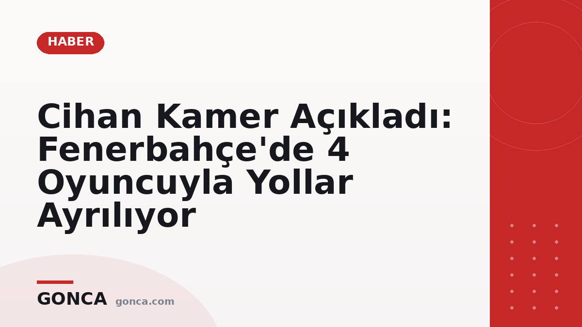 Cihan Kamer Açıkladı: Fenerbahçe'de 4 Oyuncuyla Yollar Ayrılıyor