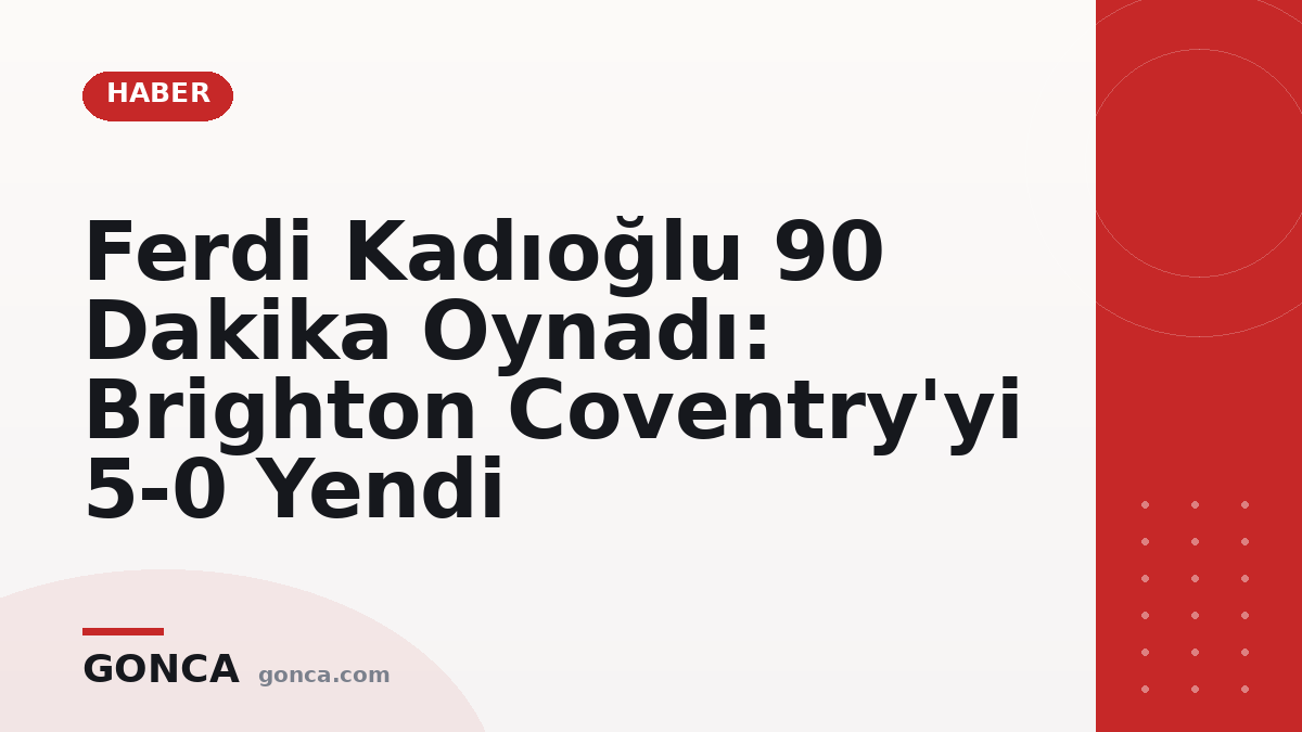 Ferdi Kadıoğlu 90 Dakika Oynadı: Brighton Coventry'yi 5-0 Yendi