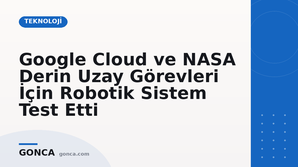 Google Cloud ve NASA Derin Uzay Görevleri İçin Robotik Sistem Test Etti