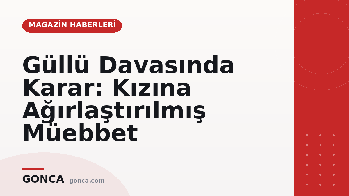 Güllü Davasında Karar: Kızına Ağırlaştırılmış Müebbet