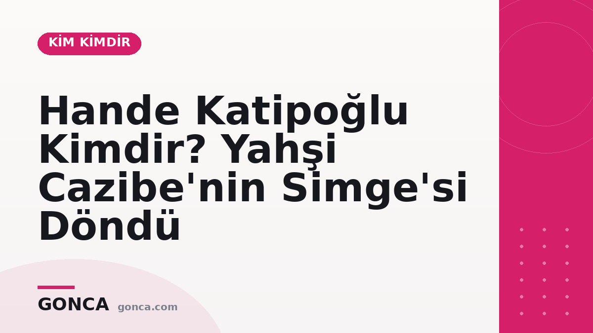 Hande Katipoğlu Kimdir? Yahşi Cazibe'nin Simge'si Döndü
