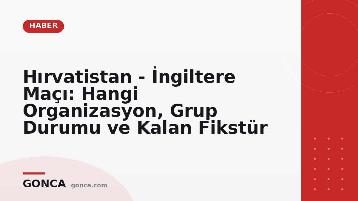 Hırvatistan - İngiltere Maçı: Hangi Organizasyon, Grup Durumu ve Kalan Fikstür