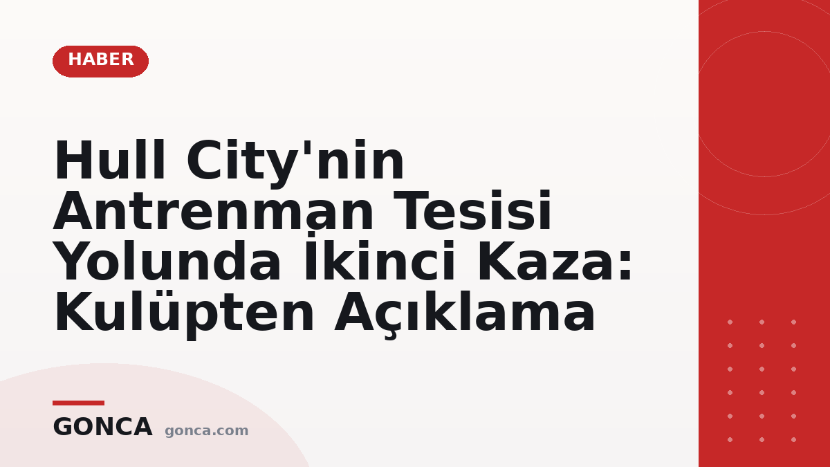 Hull City'nin Antrenman Tesisi Yolunda İkinci Kaza: Kulüpten Açıklama