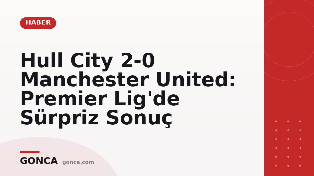 Hull City 2-0 Manchester United: Premier Lig'de Sürpriz Sonuç